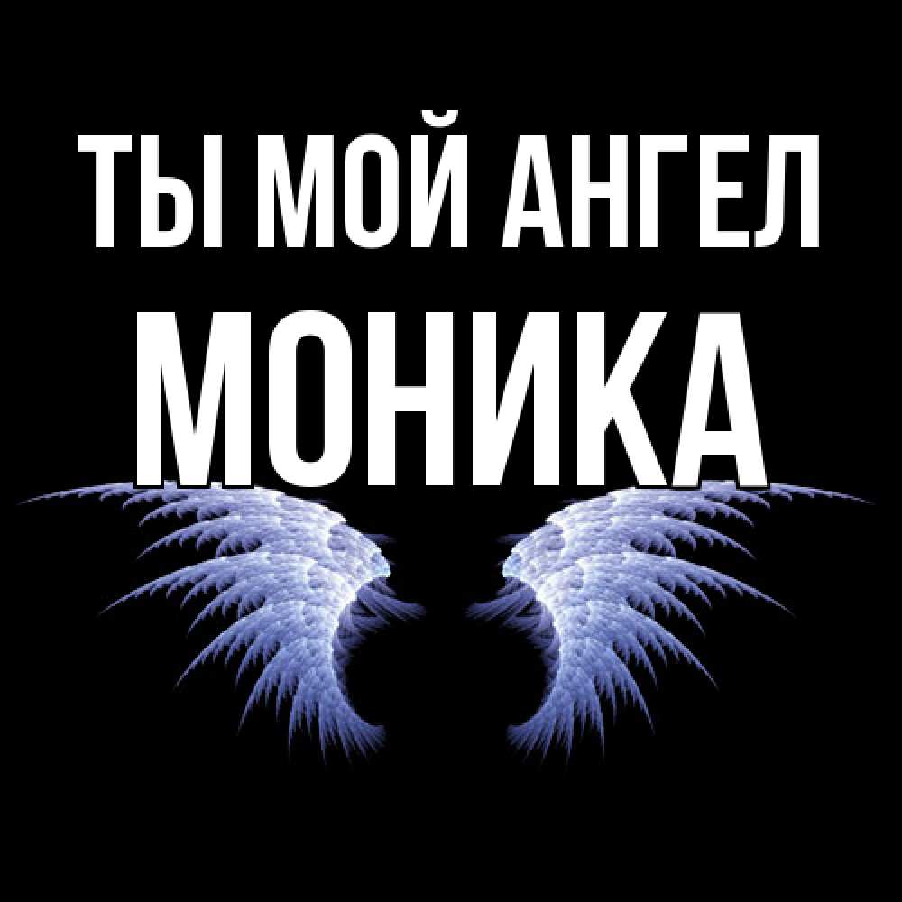 Открытка на каждый день с именем, Моника Ты мой ангел ангельские крылья на черном фоне Прикольная открытка с пожеланием онлайн скачать бесплатно 