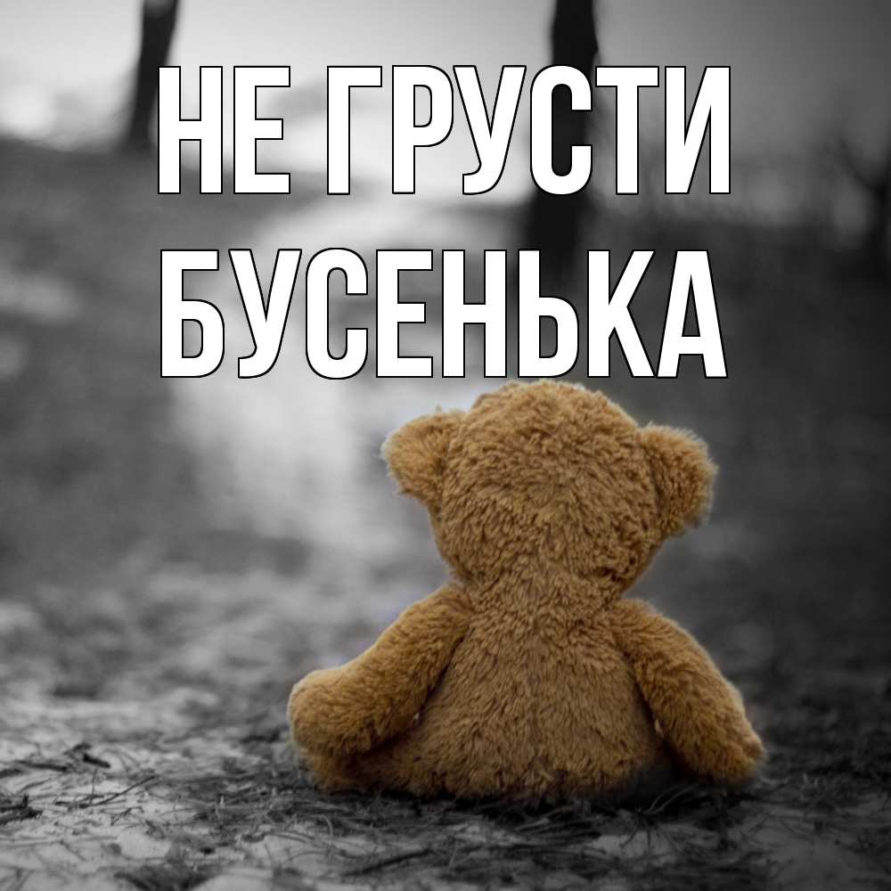 Открытка на каждый день с именем, бусенька Не грусти медведь со спин Прикольная открытка с пожеланием онлайн скачать бесплатно 