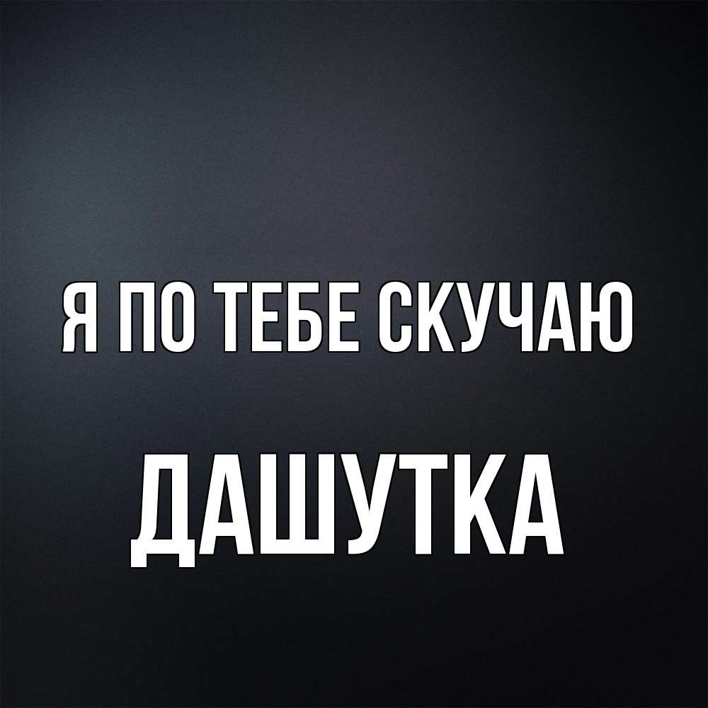 Открытка на каждый день с именем, Дашутка Я по тебе скучаю с подписью Прикольная открытка с пожеланием онлайн скачать бесплатно 