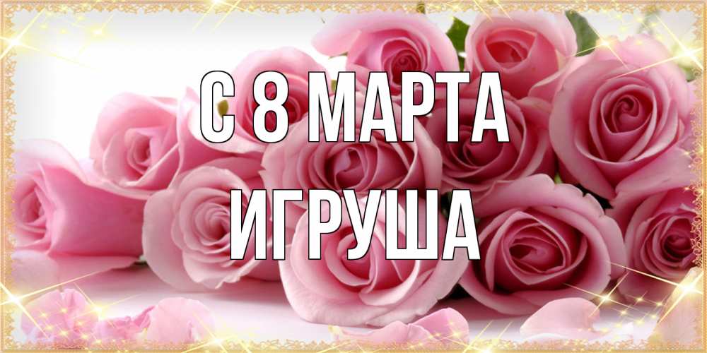 Открытка на каждый день с именем, Игруша C 8 МАРТА поздравления женщин с 8 марта Прикольная открытка с пожеланием онлайн скачать бесплатно 