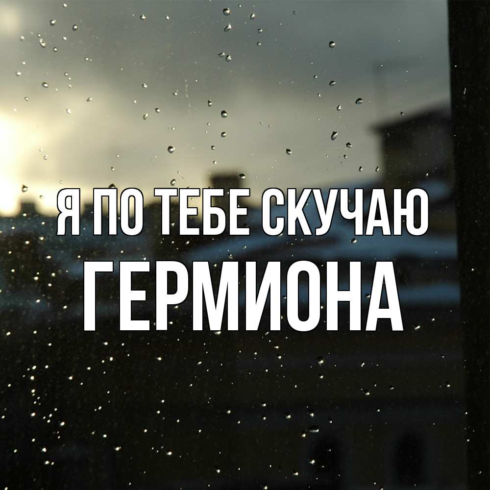 Открытка на каждый день с именем, Гермиона Я по тебе скучаю капли на стекле Прикольная открытка с пожеланием онлайн скачать бесплатно 