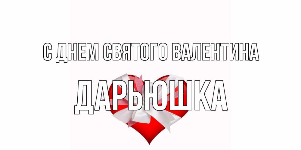 Открытка на каждый день с именем, Дарьюшка С днем Святого Валентина сердечко на 14 февраля  для моей девушки подписать именем Прикольная открытка с пожеланием онлайн скачать бесплатно 