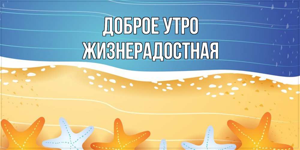 Открытка на каждый день с именем, Жизнерадостная Доброе утро красивая морская тема Прикольная открытка с пожеланием онлайн скачать бесплатно 
