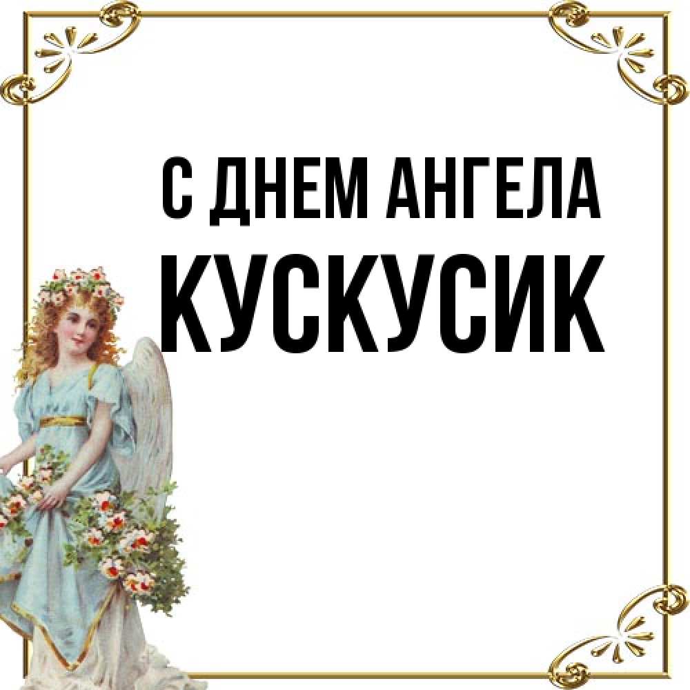 Открытка на каждый день с именем, кускусик С днем ангела с именинами от девушки ангела Прикольная открытка с пожеланием онлайн скачать бесплатно 