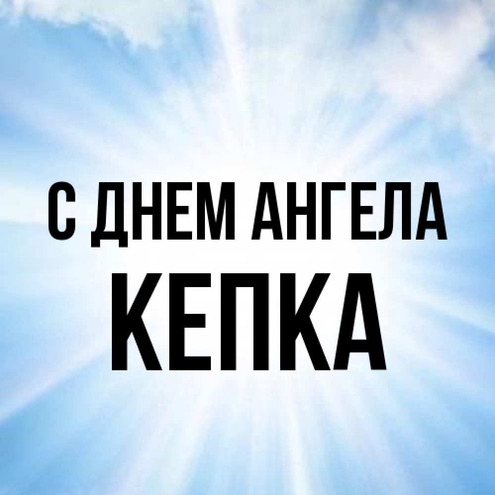 Открытка на каждый день с именем, Кепка С днем ангела свет небесный Прикольная открытка с пожеланием онлайн скачать бесплатно 