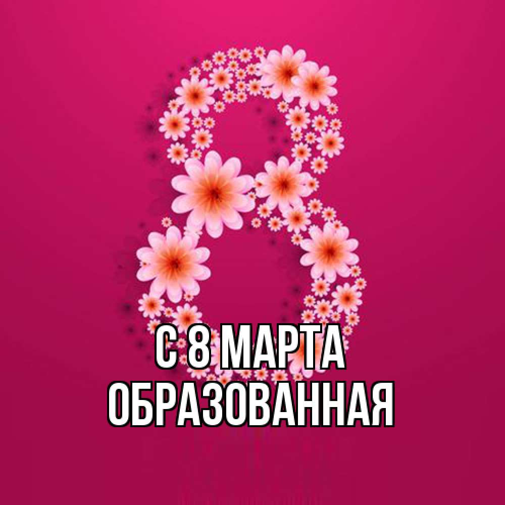 Открытка на каждый день с именем, Образованная C 8 МАРТА цветы в виде цифры восемь Прикольная открытка с пожеланием онлайн скачать бесплатно 