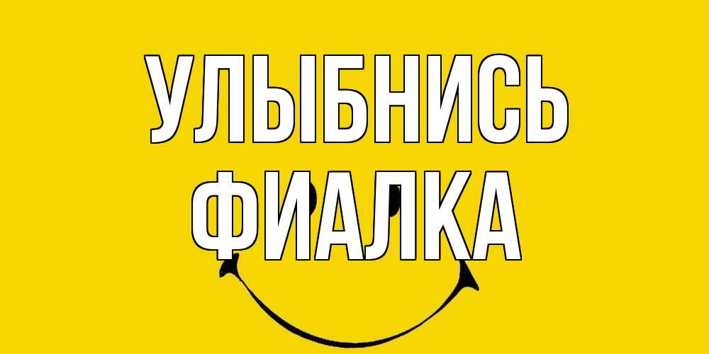 Открытка на каждый день с именем, Фиалка Улыбнись радость и улыбка Прикольная открытка с пожеланием онлайн скачать бесплатно 