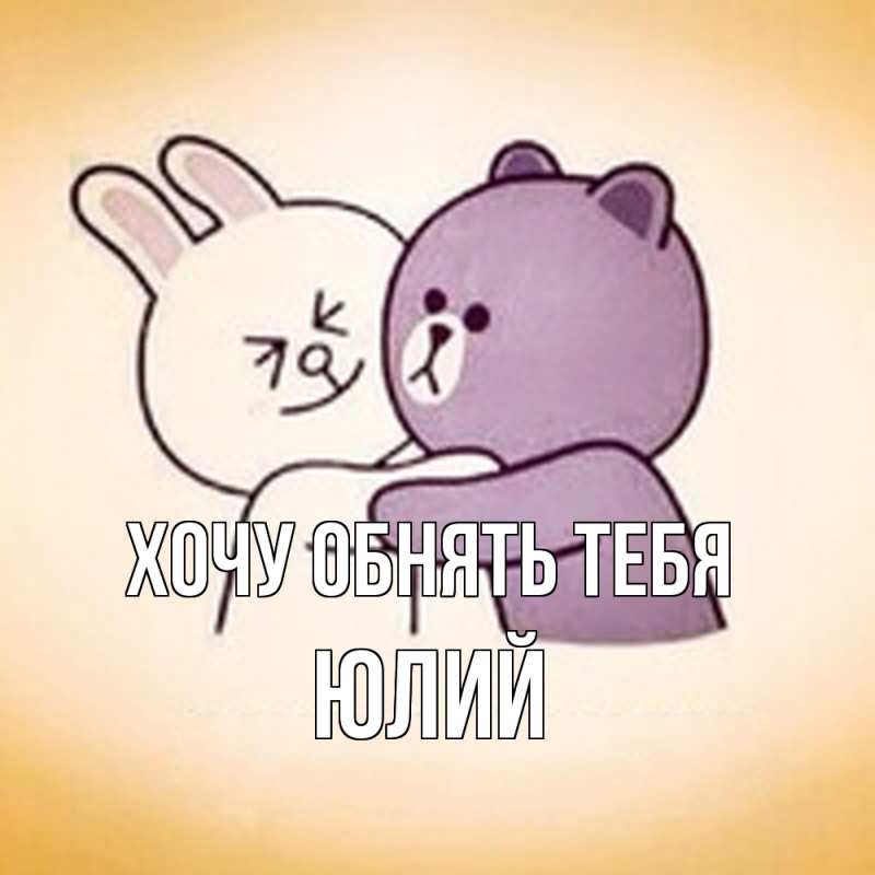 Картинка Хочу обнять тебя, Юлий