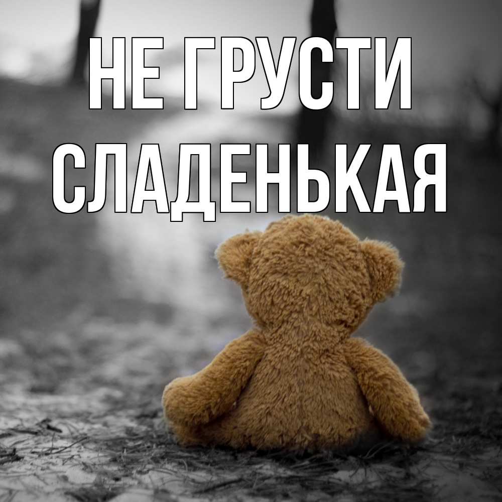 Открытка на каждый день с именем, Сладенькая Не грусти медведь со спин Прикольная открытка с пожеланием онлайн скачать бесплатно 