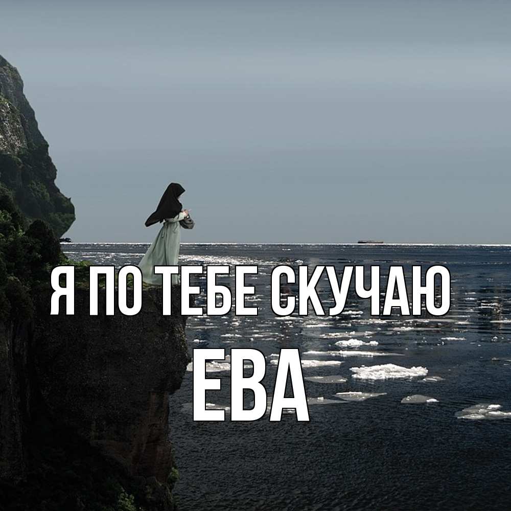 Открытка на каждый день с именем, Ева Я по тебе скучаю жду тебя или в монастырь Прикольная открытка с пожеланием онлайн скачать бесплатно 