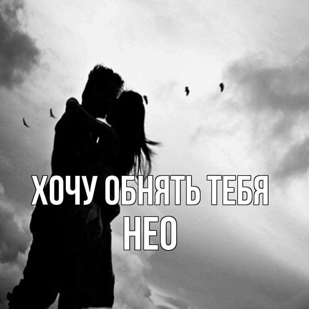 Открытка на каждый день с именем, Нео Хочу обнять тебя летят птицы Прикольная открытка с пожеланием онлайн скачать бесплатно 