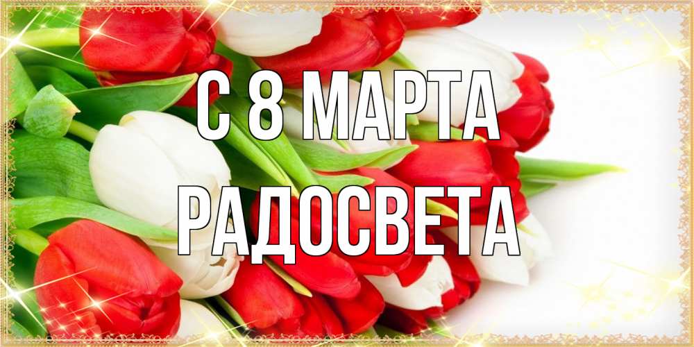 Открытка на каждый день с именем, Радосвета C 8 МАРТА Поздравительные открытки для милых женщин Прикольная открытка с пожеланием онлайн скачать бесплатно 