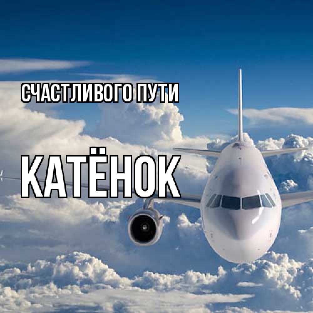 Открытка на каждый день с именем, Катёнок Счастливого пути голубое небо и белоснежный самолет Прикольная открытка с пожеланием онлайн скачать бесплатно 