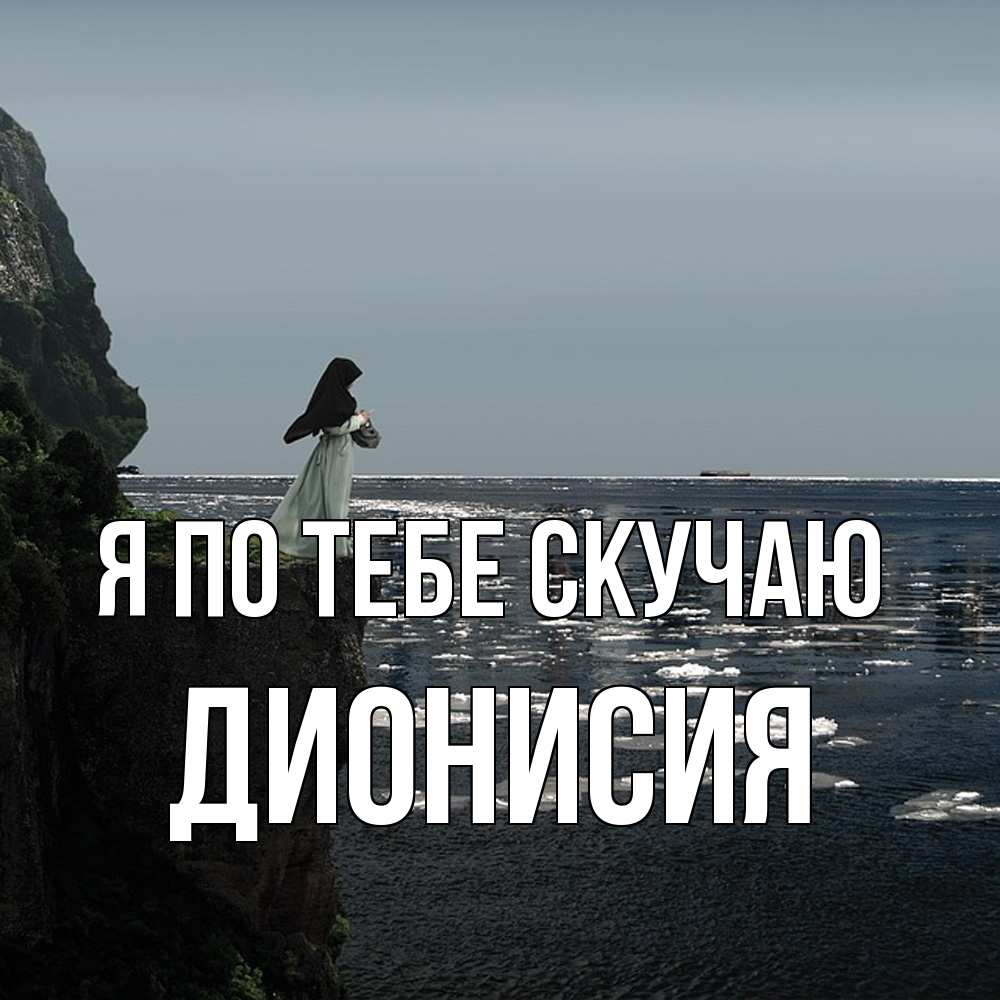 Открытка на каждый день с именем, Дионисия Я по тебе скучаю жду тебя или в монастырь Прикольная открытка с пожеланием онлайн скачать бесплатно 