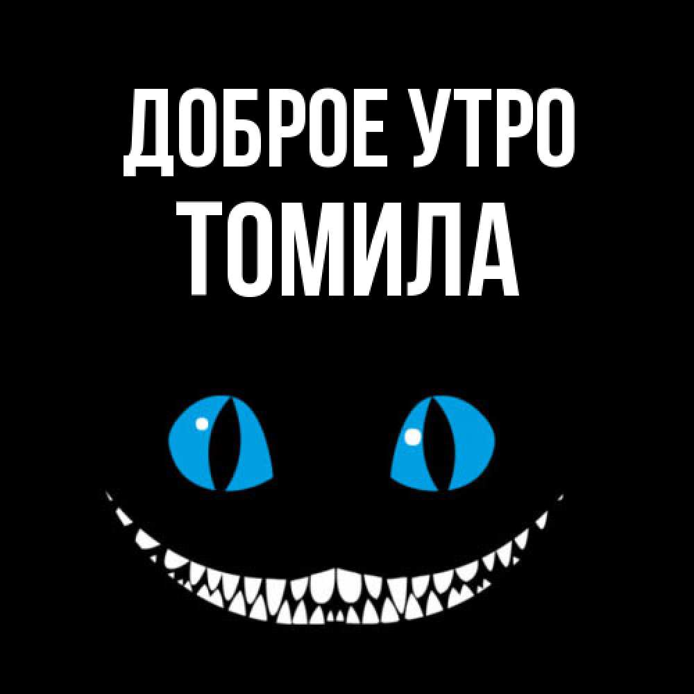 Открытка на каждый день с именем, Томила Доброе утро голубые глаза и зубки Прикольная открытка с пожеланием онлайн скачать бесплатно 