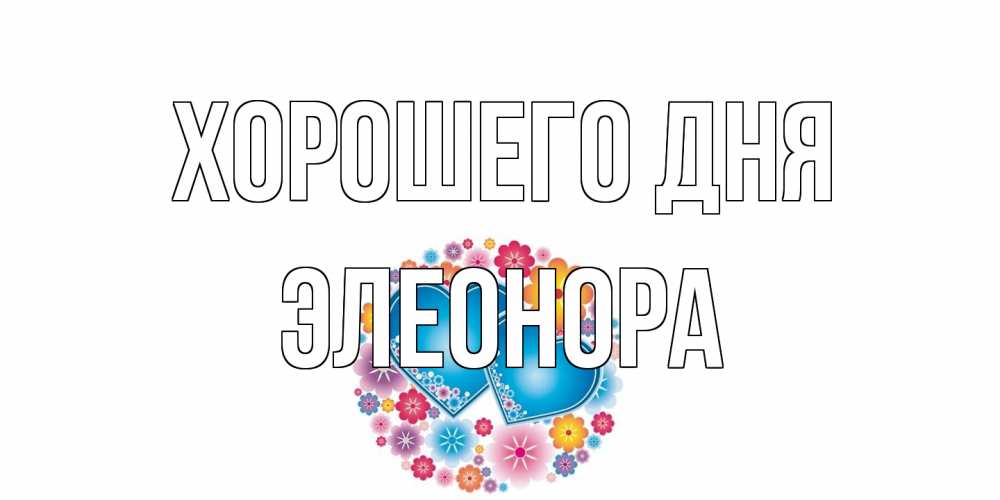 Открытка на каждый день с именем, Элеонора Хорошего дня пожелания отличного дня Прикольная открытка с пожеланием онлайн скачать бесплатно 