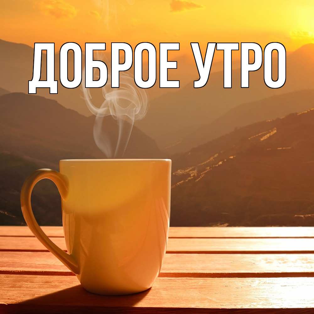 Открытка на каждый день с именем, открытка-бесплатно Доброе утро кофе в горах Прикольная открытка с пожеланием онлайн скачать бесплатно 