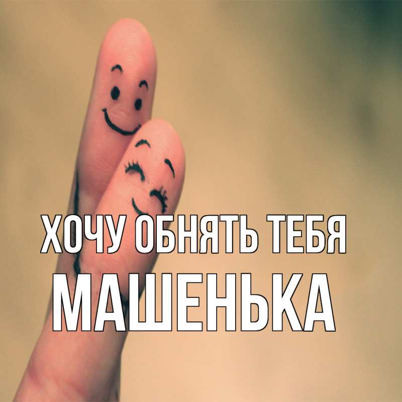 Картинка Хочу обнять тебя, Машенька