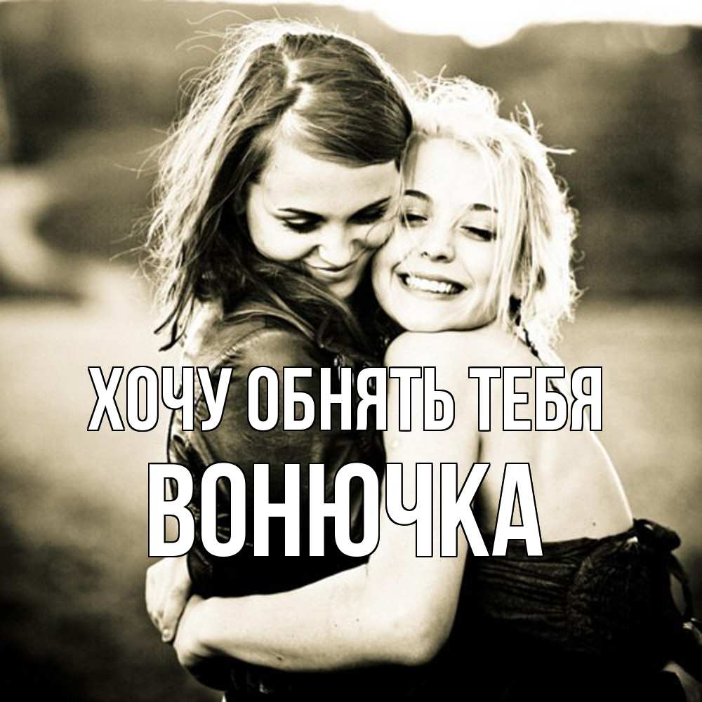 Открытка на каждый день с именем, Вонючка Хочу обнять тебя девочки обнимаются Прикольная открытка с пожеланием онлайн скачать бесплатно 