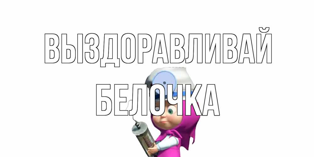 Открытка на каждый день с именем, Белочка Выздоравливай маша доктор варч Прикольная открытка с пожеланием онлайн скачать бесплатно 