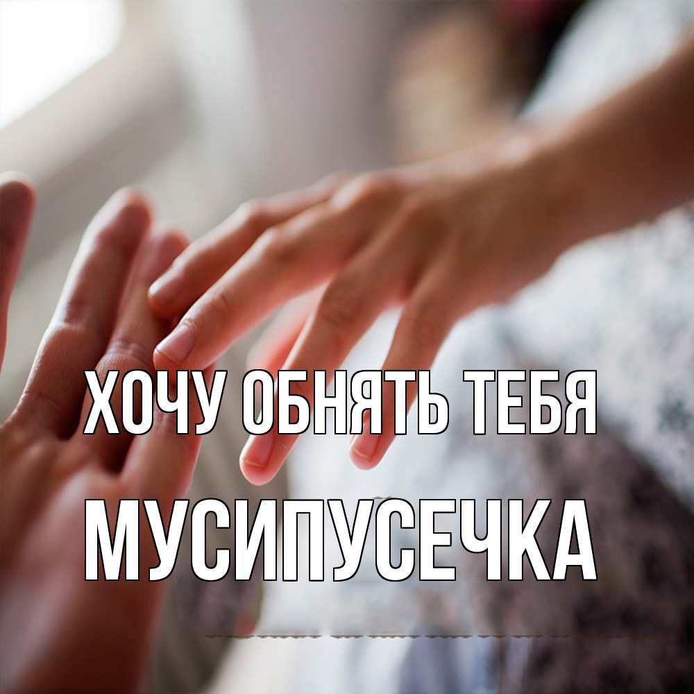 Открытка на каждый день с именем, Мусипусечка Хочу обнять тебя прикосновение Прикольная открытка с пожеланием онлайн скачать бесплатно 