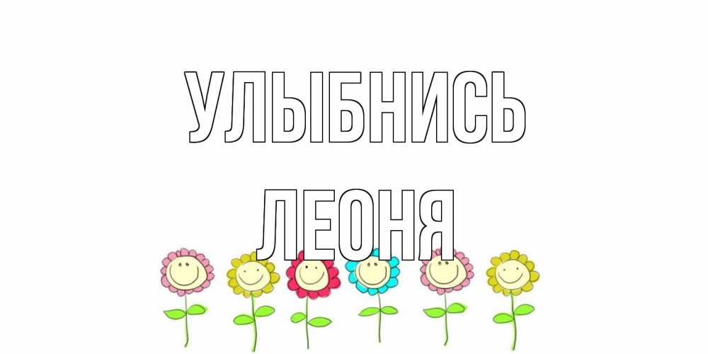 Открытка на каждый день с именем, Леоня Улыбнись улыбка, цветы Прикольная открытка с пожеланием онлайн скачать бесплатно 