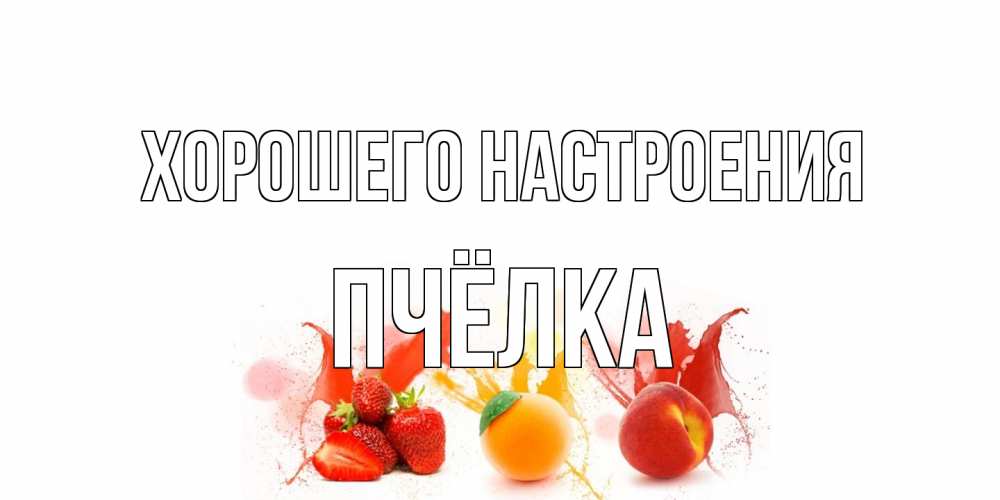 Открытка на каждый день с именем, Пчёлка Хорошего настроения фрукты, сок Прикольная открытка с пожеланием онлайн скачать бесплатно 