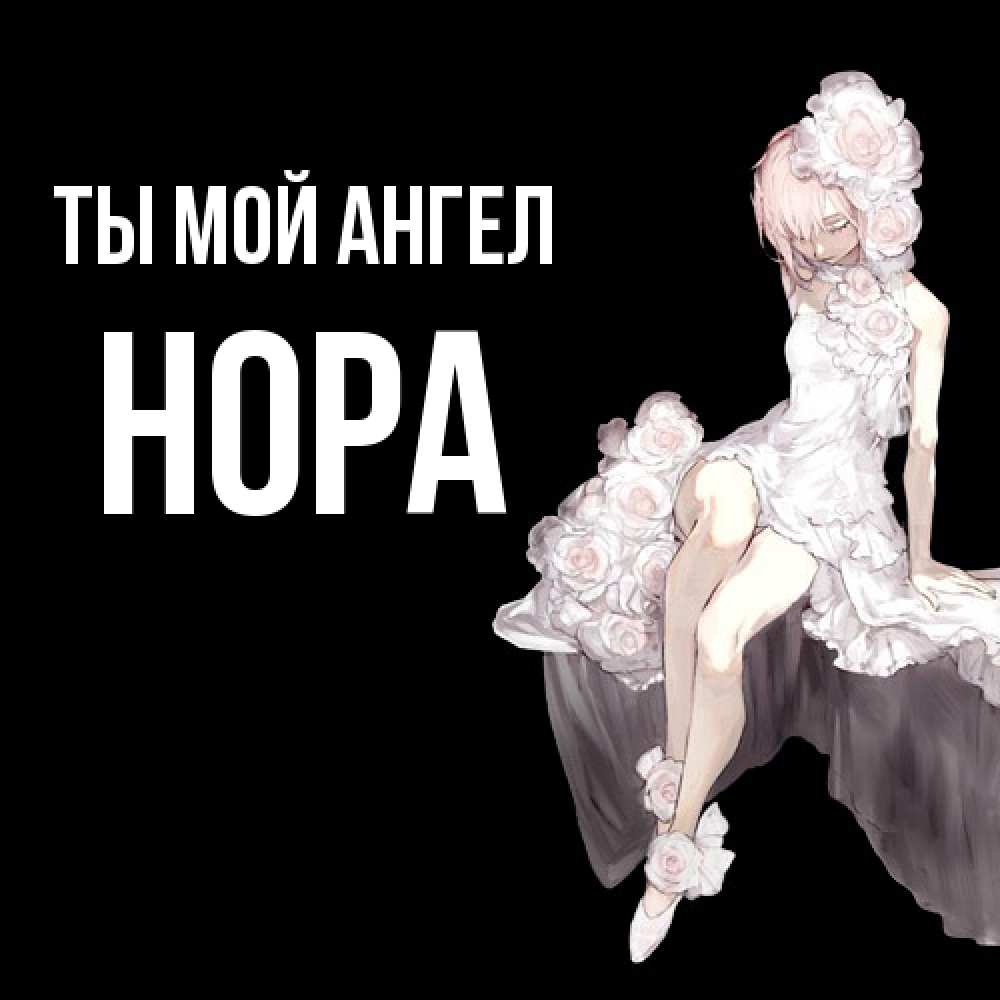 Открытка на каждый день с именем, Нора Ты мой ангел девушка в стиле аниме как ангел Прикольная открытка с пожеланием онлайн скачать бесплатно 