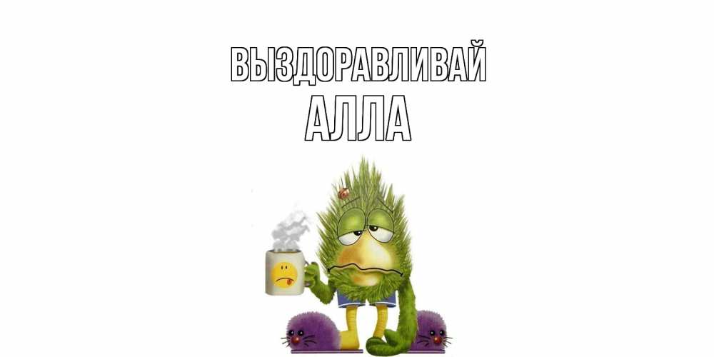 Открытка на каждый день с именем, Алла Выздоравливай выздоравливайте быстрее Прикольная открытка с пожеланием онлайн скачать бесплатно 