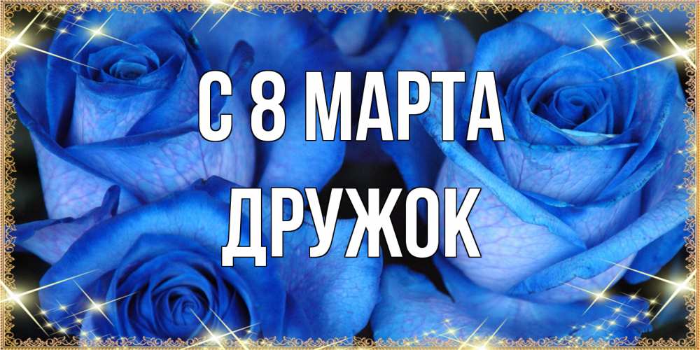 Открытка на каждый день с именем, Дружок C 8 МАРТА красивые розы для милых дам на международный женский день Прикольная открытка с пожеланием онлайн скачать бесплатно 