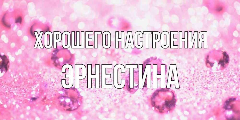 Открытка на каждый день с именем, Эрнестина Хорошего настроения рубины и красота Прикольная открытка с пожеланием онлайн скачать бесплатно 