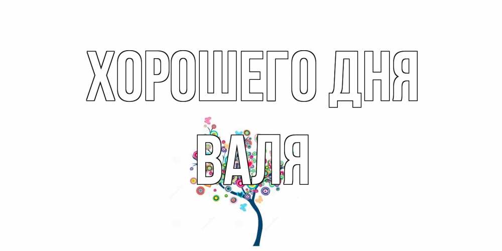 Открытка на каждый день с именем, Валя Хорошего дня открытка на каждый день Прикольная открытка с пожеланием онлайн скачать бесплатно 