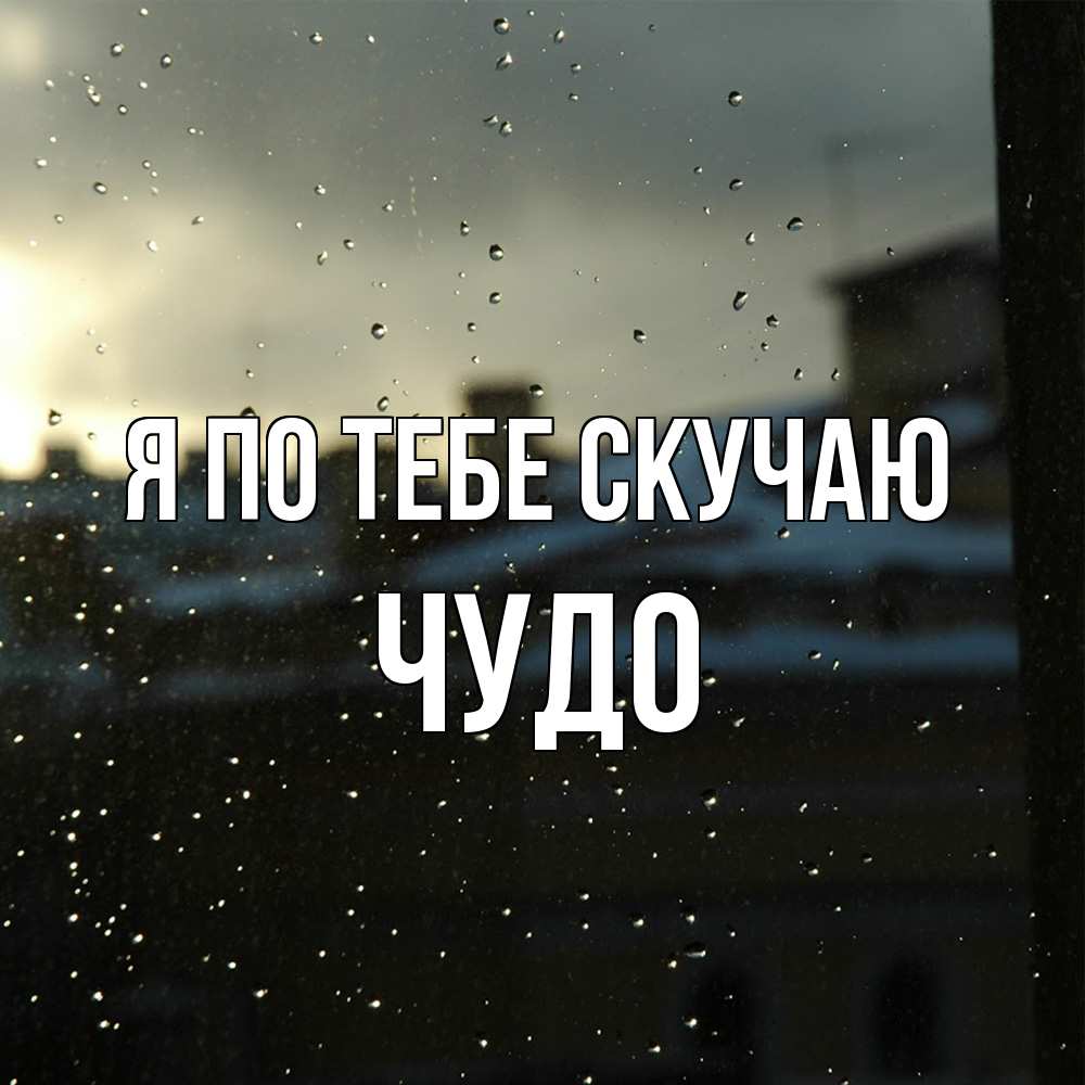 Открытка на каждый день с именем, Чудо Я по тебе скучаю капли на стекле Прикольная открытка с пожеланием онлайн скачать бесплатно 
