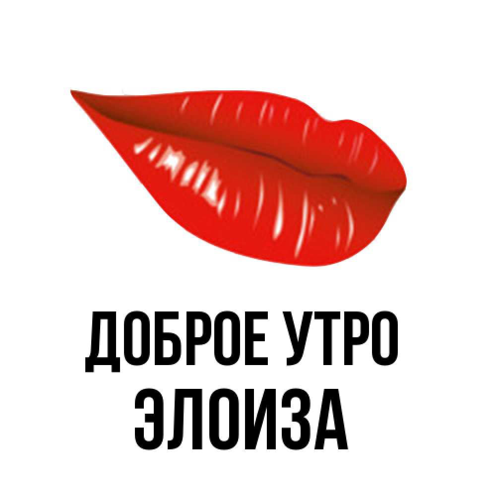 Открытка на каждый день с именем, Элоиза Доброе утро утрешний поцелуй Прикольная открытка с пожеланием онлайн скачать бесплатно 