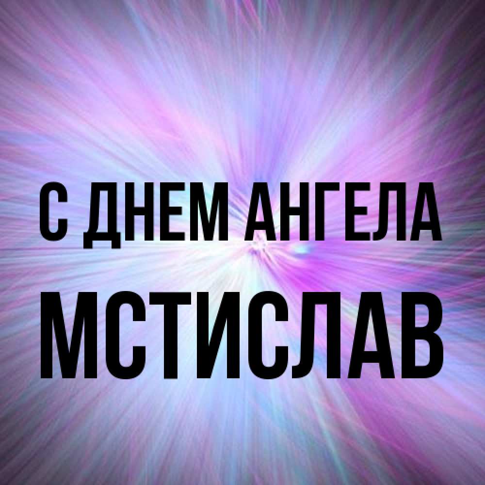 Открытка на каждый день с именем, Мстислав С днем ангела ангельский свет Прикольная открытка с пожеланием онлайн скачать бесплатно 