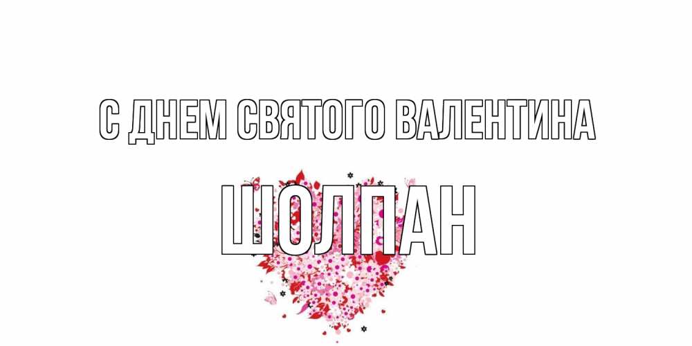 Открытка на каждый день с именем, Шолпан С днем Святого Валентина день всех влюбленных пора дарить валентинку девушке Прикольная открытка с пожеланием онлайн скачать бесплатно 