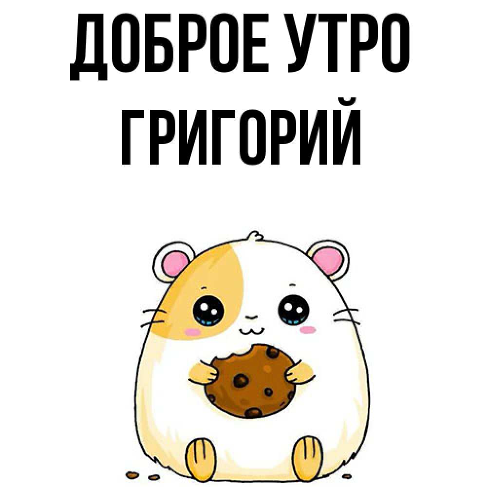 Открытка на каждый день с именем, Григорий Доброе утро есть печеньку. Утречко Прикольная открытка с пожеланием онлайн скачать бесплатно 