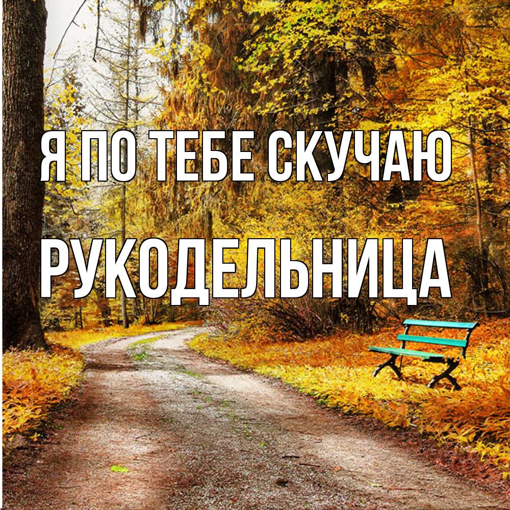 Открытка на каждый день с именем, Рукодельница Я по тебе скучаю зеленая лавочка и осенний лес Прикольная открытка с пожеланием онлайн скачать бесплатно 