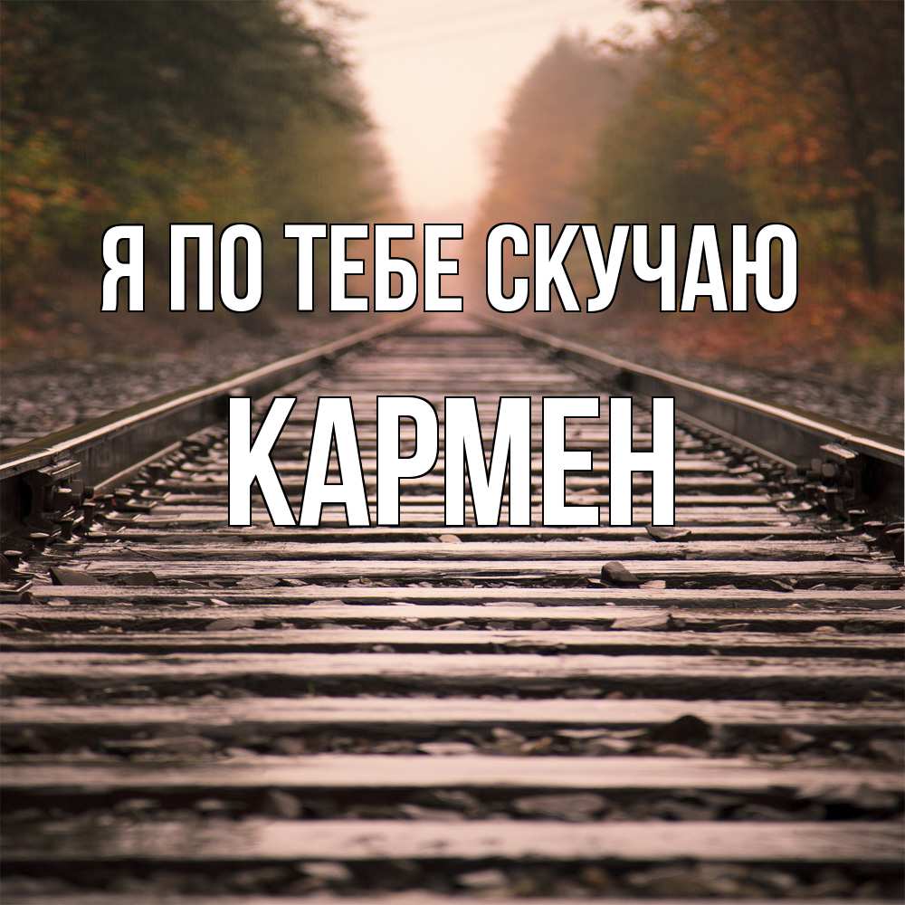 Открытка на каждый день с именем, Кармен Я по тебе скучаю приезжай Прикольная открытка с пожеланием онлайн скачать бесплатно 