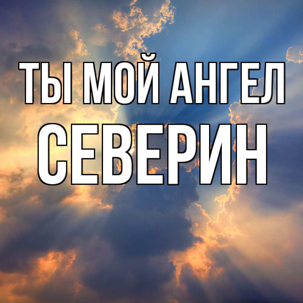 Открытка на каждый день с именем, Северин Ты мой ангел ангельский свет сквозь облака Прикольная открытка с пожеланием онлайн скачать бесплатно 