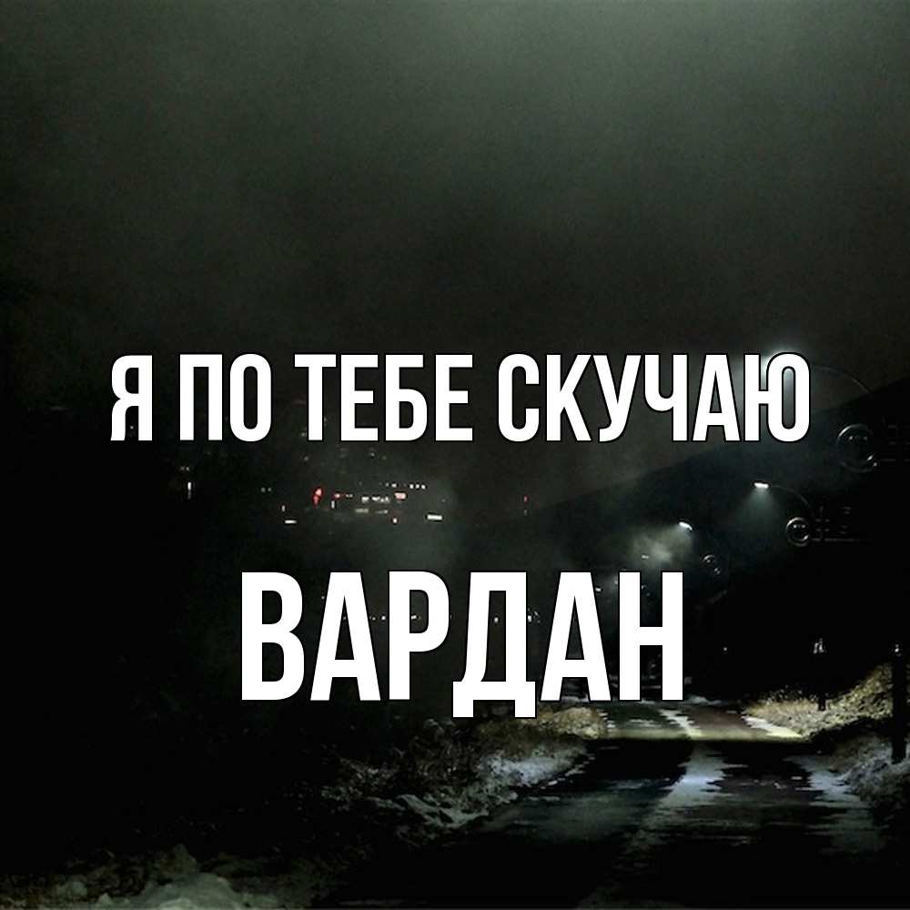 Открытка на каждый день с именем, Вардан Я по тебе скучаю окраина города Прикольная открытка с пожеланием онлайн скачать бесплатно 