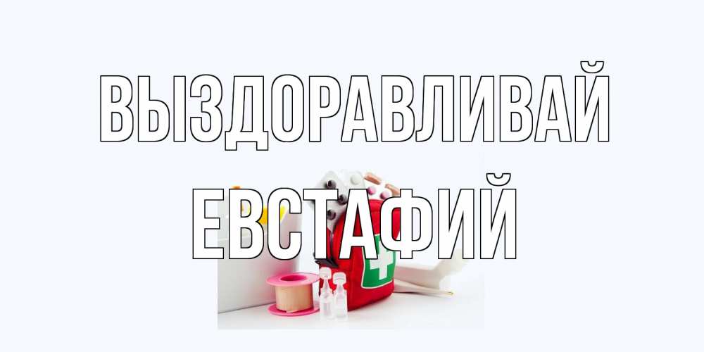 Открытка на каждый день с именем, Евстафий Выздоравливай аптечка Прикольная открытка с пожеланием онлайн скачать бесплатно 