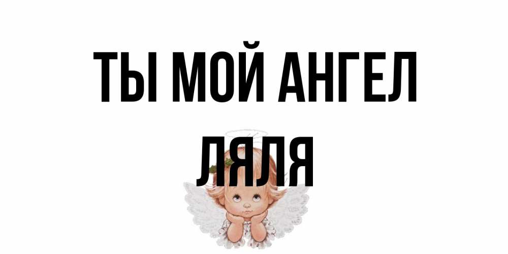 Открытка на каждый день с именем, Ляля Ты мой ангел ангел Прикольная открытка с пожеланием онлайн скачать бесплатно 
