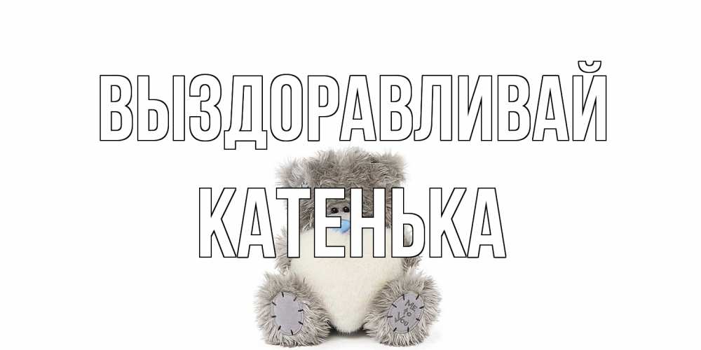 Открытка на каждый день с именем, Катенька Выздоравливай не болейте и выздоравливайте быстрее Прикольная открытка с пожеланием онлайн скачать бесплатно 