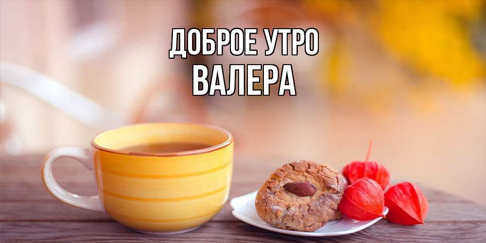 Открытка на каждый день с именем, Валера Доброе утро добрейшее утречко с кофе Прикольная открытка с пожеланием онлайн скачать бесплатно 