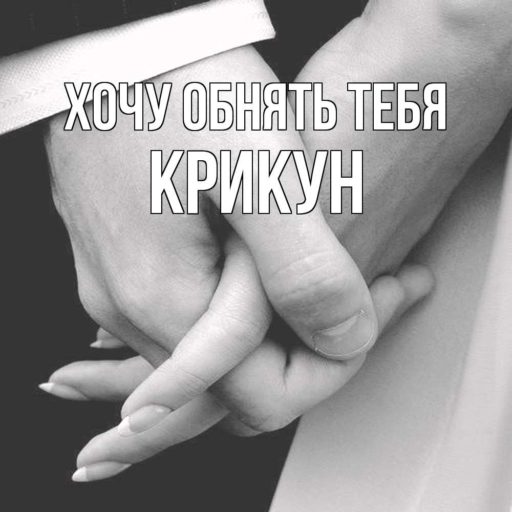 Открытка на каждый день с именем, Крикун Хочу обнять тебя Черное и белое фото Прикольная открытка с пожеланием онлайн скачать бесплатно 