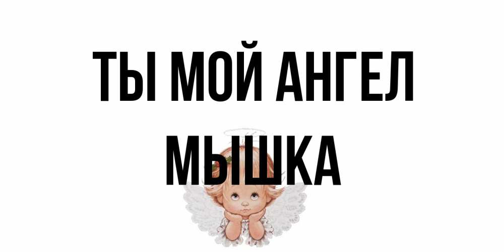 Открытка на каждый день с именем, Мышка Ты мой ангел ангел Прикольная открытка с пожеланием онлайн скачать бесплатно 