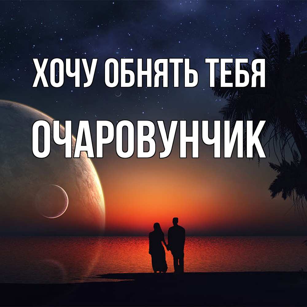 Открытка на каждый день с именем, Очаpовунчик Хочу обнять тебя восход спутников Прикольная открытка с пожеланием онлайн скачать бесплатно 