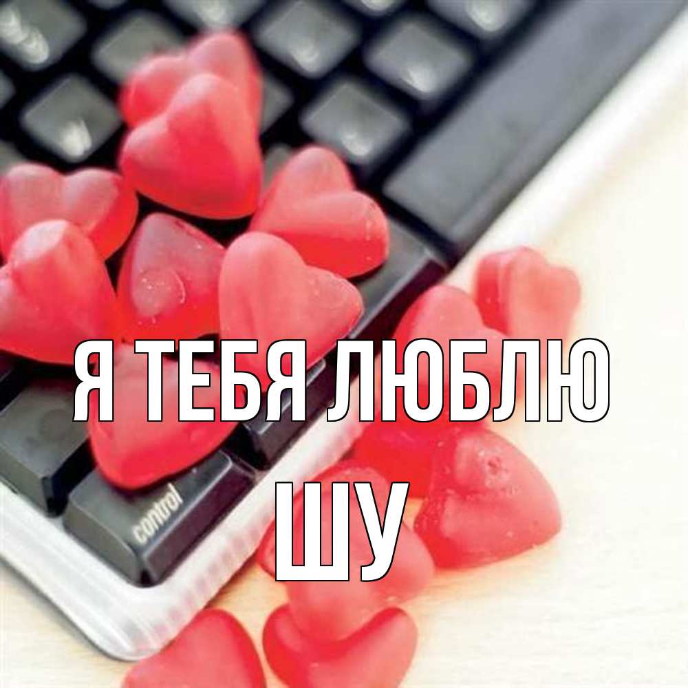 Открытка на каждый день с именем, Шу Я тебя люблю конфеты в виде сердец Прикольная открытка с пожеланием онлайн скачать бесплатно 