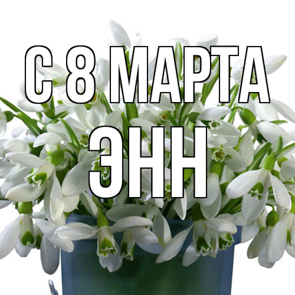 Открытка на каждый день с именем, Энн C 8 МАРТА цветы к международному женскому дню Прикольная открытка с пожеланием онлайн скачать бесплатно 
